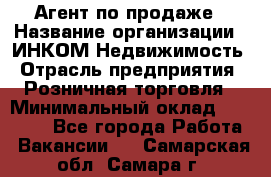 Агент по продаже › Название организации ­ ИНКОМ-Недвижимость › Отрасль предприятия ­ Розничная торговля › Минимальный оклад ­ 60 000 - Все города Работа » Вакансии   . Самарская обл.,Самара г.